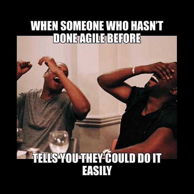 When someone who hasn't done agile before... Tells you they could do it easily