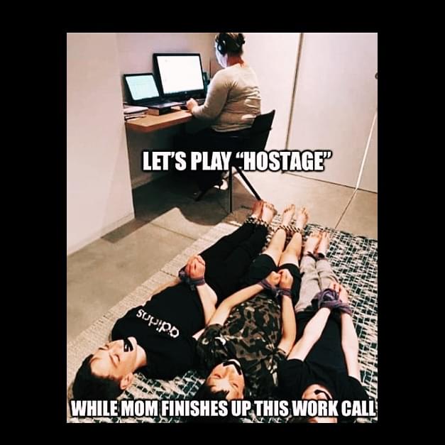 Remote work Memes - Let's play "Hostage" While mom finishes up this work call