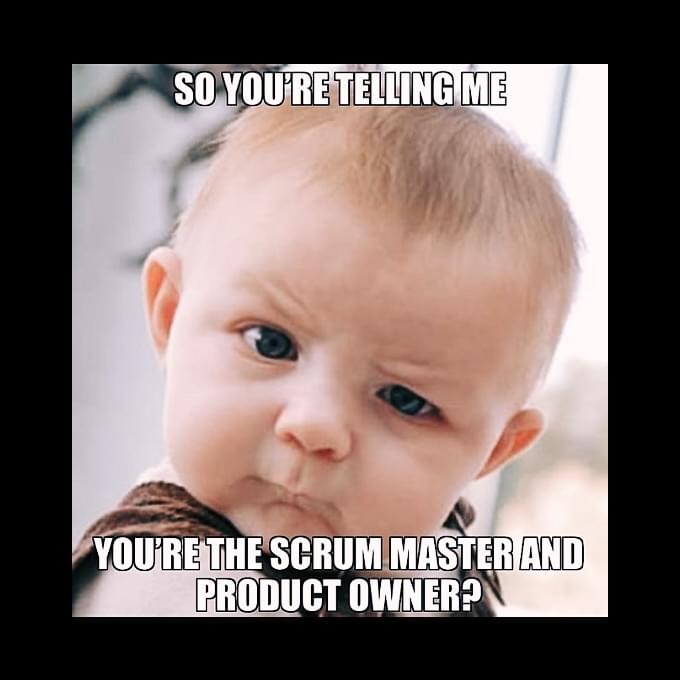 So you're telling me... You're the scrum master and the product owner?