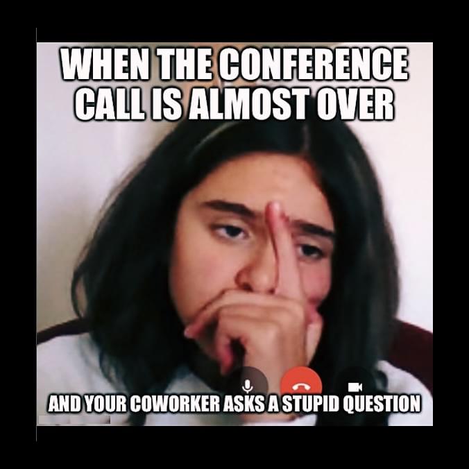 Remote work Memes - When the conference call is almost over and your coworker asks a stupid question