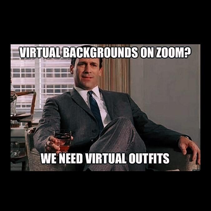 Remote work Memes - Virtual backgrounds on Zoom? We need virtual outfits